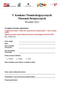 V Konkurs Niemieckojęzycznych Piosenek Świątecznych Wrocław 2013 Szczegółowy formularz zgłoszeniowy: (1 zgłoszenie ze szkoły: 1 solista lub 1 grupa lub duet z jednej szkoły = 1 utwór z jednej szkoły).