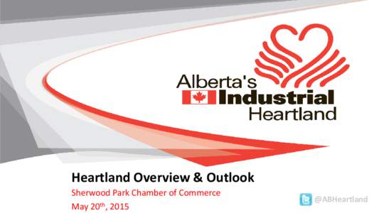 Heartland Overview & Outlook Sherwood Park Chamber of Commerce May 20th, 2015 @ABHeartland