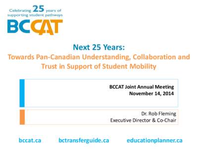 Next 25 Years: Towards Pan-Canadian Understanding, Collaboration and Trust in Support of Student Mobility BCCAT Joint Annual Meeting November 14, 2014