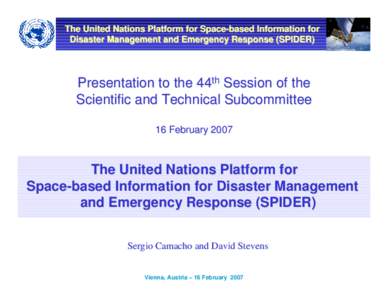 The United Nations Platform for Space-based Information for Disaster Management and Emergency Response (SPIDER) Presentation to the 44th Session of the Scientific and Technical Subcommittee 16 February 2007