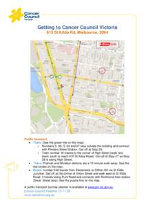 Getting to Cancer Council Victoria 615 St Kilda Rd, Melbourne, 3004 Public transport:  Trams (See the green line on the map): o Numbers 3, 3A, 5, 64 and 67 stop outside the building and connect