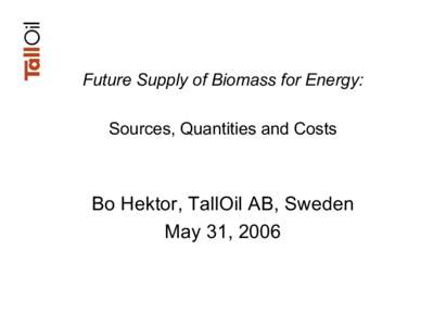 Future Supply of Biomass for Energy: Sources, Quantities and Costs Bo Hektor, TallOil AB, Sweden May 31, 2006