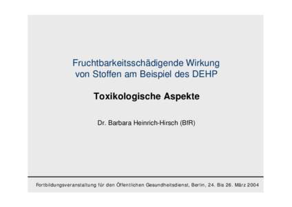 Fruchtbarkeitsschädigende Wirkung von Stoffen am Beispiel des DEHP Toxikologische Aspekte Dr. Barbara Heinrich-Hirsch (BfR)  Fortbildungsveranstaltung für den Öffentlichen Gesundheitsdienst, Berlin, 24. Bis 26. März 