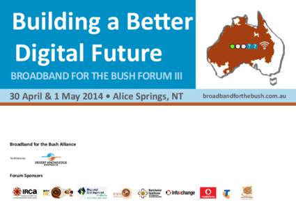 Building a Better Digital Futuregister Now BROADBAND FOR THE BUSH FORUM III  30 April & 1 May 2014 • Alice Springs, NT