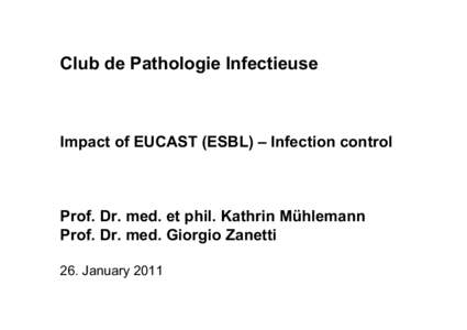 Club de Pathologie Infectieuse  Impact of EUCAST (ESBL) – Infection control Prof. Dr. med. et phil. Kathrin Mühlemann Prof. Dr. med. Giorgio Zanetti