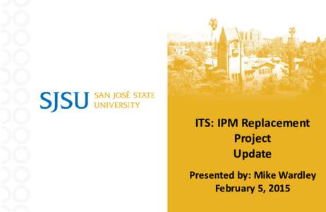 ITS: IPM Replacement Project Update Presented by: Mike Wardley February 5, 2015