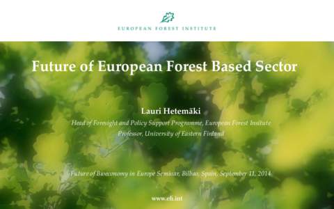 Future of European Forest Based Sector Lauri Hetemäki Head of Foresight and Policy Support Programme, European Forest Insitute Professor, University of Eastern Finland