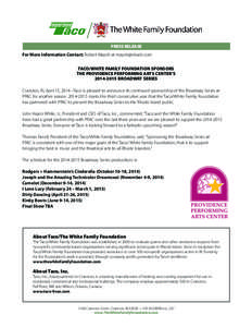 PRESS RELEASE For More Information Contact: Robert Mayoh at [removed] TACO/WHITE FAMILY FOUNDATION SPONSORS THE PROVIDENCE PERFORMING ARTS CENTER’S[removed]BROADWAY SERIES Cranston, RI, April 15, 2014 –Taco 