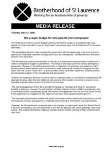MEDIA RELEASE Tuesday, May 12, 2009 Not a super budget for sole parents and unemployed The Rudd Government’s second Budget has ensured that the burden of its cutbacks falls most heavily on those most able to pay but th