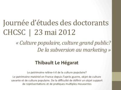 Journée	
  d’études	
  des	
  doctorants	
   CHCSC	
  	
  |	
  	
  23	
  mai	
  2012	
   «	
  Culture	
  populaire,	
  culture	
  grand	
  public?	
   De	
  la	
  subversion	
  au	
  marketing	
