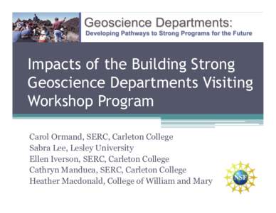 Impacts of the Building Strong Geoscience Departments Visiting Workshop Program Carol Ormand, SERC, Carleton College Sabra Lee, Lesley University Ellen Iverson, SERC, Carleton College