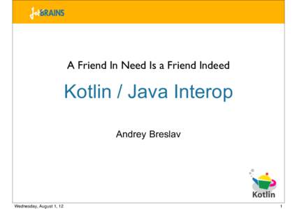 A Friend In Need Is a Friend Indeed  Kotlin / Java Interop Andrey Breslav  Wednesday, August 1, 12