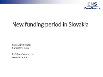 New funding period in Slovakia  Mgr. Martin Huraj  CNS EuroGrants s.r.o. www.cns-e.eu