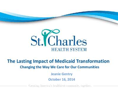 The Lasting Impact of Medicaid Transformation Changing the Way We Care for Our Communities Jeanie Gentry October 16, 2014  Jefferson County, Oregon (Madras)