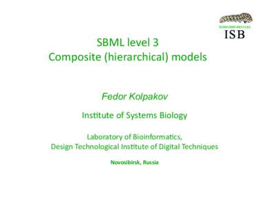 SBML level 3  Composite (hierarchical) models   Fedor Kolpakov   Ins:tute of Systems Biology  Laboratory of Bioinforma:cs,  Design Technological Ins:tute of Digital Techniques 