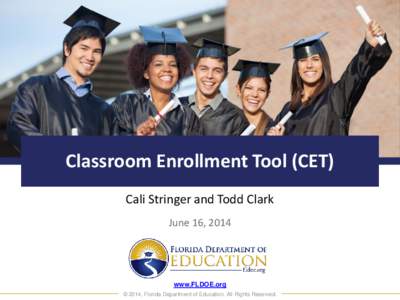 Classroom Enrollment Tool (CET) Cali Stringer and Todd Clark June 16, 2014 www.FLDOE.org © 2014, Florida Department of Education. All Rights Reserved.