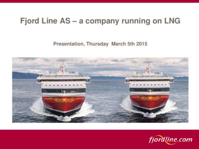 Fjord Line AS – a company running on LNG Presentation, Thursday March 5th 2015 AGENDA Section 1: The Company Section 4: Challenges, when we started