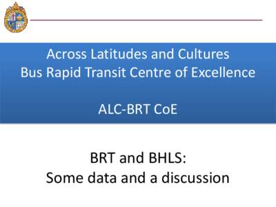 Across Latitudes and Cultures Bus Rapid Transit Centre of Excellence ALC-BRT CoE BRT and BHLS: Some data and a discussion