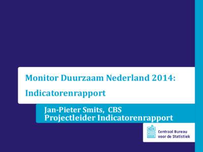 Monitor Duurzaam Nederland 2014: Indicatorenrapport Jan-Pieter Smits, CBS Projectleider Indicatorenrapport