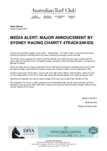 Media Release Friday 8 August 2014 MEDIA ALERT: MAJOR ANNOUCEMENT BY SYDNEY RACING CHARITY 4TRACKS4KIDS Sydney and Australia’s biggest racing charity – 4tracks4kids – will make a major announcement at Royal