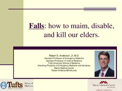 Falls: how to maim, disable, and kill our elders. Robert S. Anderson, Jr, M.D. Assistant Professor of Emergency Medicine Assistant Professor of Internal Medicine Tufts University School of Medicine