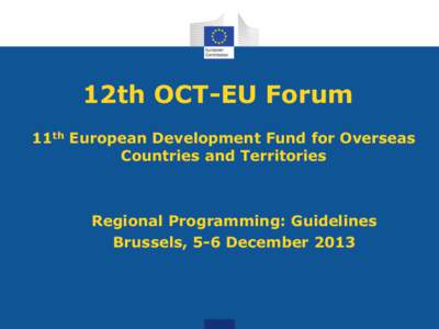 12th OCT-EU Forum 11th European Development Fund for Overseas Countries and Territories Regional Programming: Guidelines Brussels, 5-6 December 2013