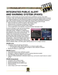 INTEGRATED PUBLIC ALERT AND WARNING SYSTEM (IPAWS) IPAWS is a national alert and warning infrastructure available for use by Local, State, Territorial, Tribal, and Federal public alerting authorities to send emergency al
