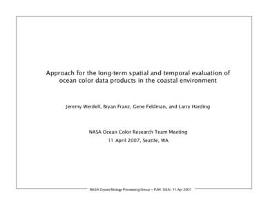 Approach for the long-term spatial and temporal evaluation of ocean color data products in the coastal environment Jeremy Werdell, Bryan Franz, Gene Feldman, and Larry Harding  NASA Ocean Color Research Team Meeting