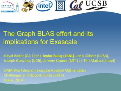 The Graph BLAS effort and its implications for Exascale David	
  Bader	
  (GA	
  Tech),	
  Aydın	
  Buluç	
  (LBNL), John	
  Gilbert	
  (UCSB),	
   Joseph	
  Gonzalez	
  (UCB),	
  Jeremy	
  Kepner	
  (MIT