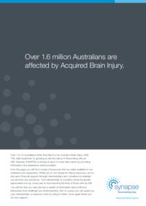 Over 1.6 million Australians are affected by Acquired Brain Injury. Over 1 in 12 Australians suffer the affects of an Acquired Brain Injury (ABI). This ‘silent epidemic’ is growing as are the needs of those living wi