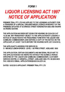 FORM 1  LIQUOR LICENSING ACT 1997 NOTICE OF APPLICATION PREMIER TRIAL PTY LTD HAS APPLIED TO THE LICENSING AUTHORITY FOR A TRANSFER OF A SPECIAL CIRCUMSTANCES LICENCE IN RESPECT OF THE