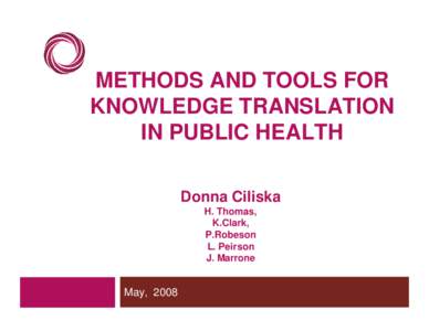 METHODS AND TOOLS FOR KNOWLEDGE TRANSLATION IN PUBLIC HEALTH Donna Ciliska H. Thomas, K.Clark,