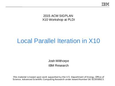 2015 ACM SIGPLAN X10 Workshop at PLDI Local Parallel Iteration in X10 Josh Milthorpe IBM Research