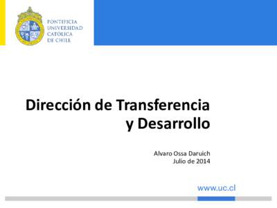 Dirección de Transferencia y Desarrollo Alvaro Ossa Daruich Julio de 2014  Misión UC