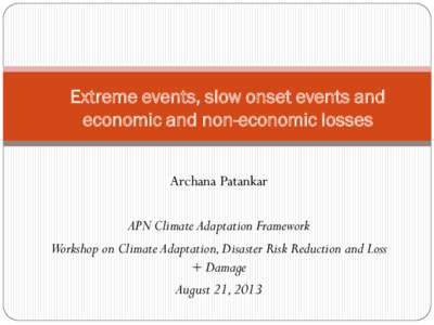 Extreme events, slow onset events and economic and non-economic losses Archana Patankar APN Climate Adaptation Framework Workshop on Climate Adaptation, Disaster Risk Reduction and Loss + Damage