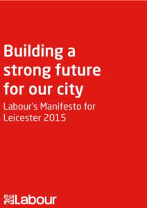 Building a strong future for our city Labour’s Manifesto for Leicester 2015