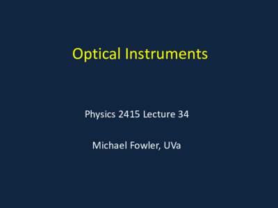 Optical Instruments  Physics 2415 Lecture 34 Michael Fowler, UVa  Today’s Topics