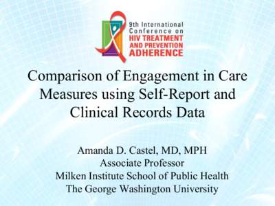 Comparison of Engagement in Care Measures using Self-Report and Clinical Records Data Amanda D. Castel, MD, MPH Associate Professor Milken Institute School of Public Health