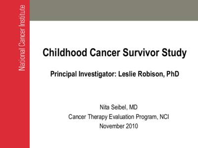 Childhood Cancer Survivor Study Principal Investigator: Leslie Robison, PhD Nita Seibel, MD Cancer Therapy Evaluation Program, NCI November 2010