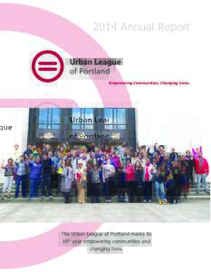 2014 Annual Report  Empowering Communities. Changing Lives. The Urban League of Portland marks its 69th year empowering communities and