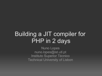 Building a JIT compiler for PHP in 2 days Nuno Lopes [removed] Instituto Superior Técnico Technical University of Lisbon