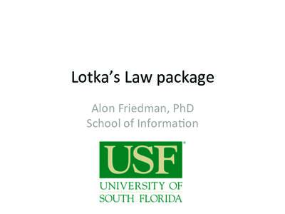 Lotka’s	
  Law	
  package	
   Alon	
  Friedman,	
  PhD	
   School	
  of	
  Informa=on	
   A.J.	
  Lotka	
  	
  	
  	
   •  The	
  science	
  of	
  processing	
  data	
  for	
  storage	
  and	
