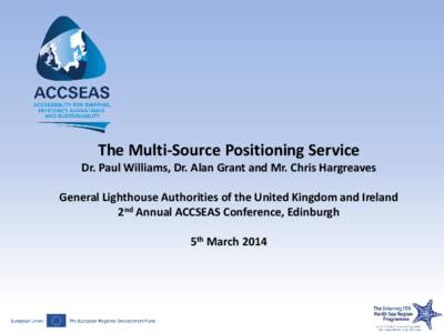 The Multi-Source Positioning Service  Dr. Paul Williams, Dr. Alan Grant and Mr. Chris Hargreaves General Lighthouse Authorities of the United Kingdom and Ireland 2nd Annual ACCSEAS Conference, Edinburgh 5th March 2014