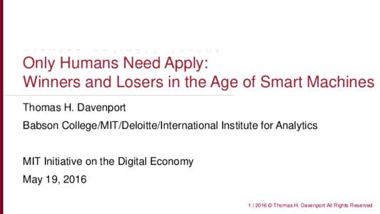 Only Humans Need Apply: Winners and Losers in the Age of Smart Machines Thomas H. Davenport Babson College/MIT/Deloitte/International Institute for Analytics MIT Initiative on the Digital Economy May 19, 2016