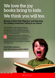 We love the joy books bring to kids. We think you will too. Become a Book Club Organiser and help keep the reading momentum rolling at our school. A Book Club Organiser plays an important role in our