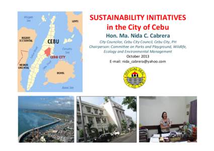 SUSTAINABILITY INITIATIVES in the City of Cebu Hon. Ma. Nida C. Cabrera City Councilor, Cebu City Council, Cebu City, PH Chairperson: Committee on Parks and Playground, Wildlife, Ecology and Environmental Management