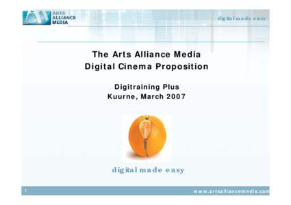 digital made easy  The Arts Alliance Media Digital Cinema Proposition Digitraining Plus Kuurne, March 2007