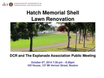 Hatch Memorial Shell Lawn Renovation DCR and The Esplanade Association Public Meeting October 6th, 2014 7:30 pm – 8:30pm Hill House, 127 Mt Vernon Street, Boston