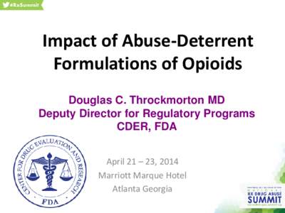 Impact of Abuse-Deterrent Formulations of Opioids Douglas C. Throckmorton MD Deputy Director for Regulatory Programs CDER, FDA April 21 – 23, 2014