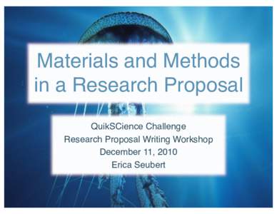 Materials and Methods in a Research Proposal! QuikSCience Challenge! Research Proposal Writing Workshop! December 11, 2010! Erica Seubert!